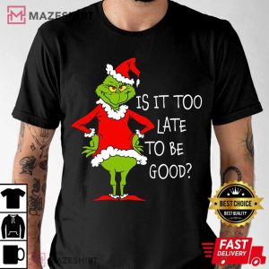 Grinch Is It Too Late To Be Good Christmas T Shirt (1)