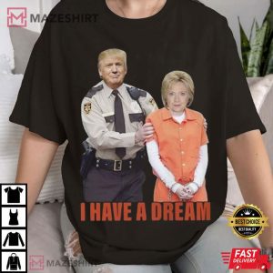 Trump Arrest Hillary Clinton I Have Dream T Shirt (2)