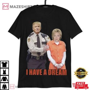 Trump Arrest Hillary Clinton I Have Dream T Shirt (3)