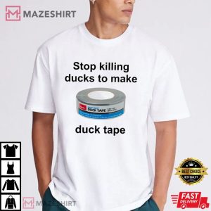Stop Killing Ducks To Make Duck Tape Funny Meme T Shirt (3)