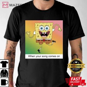 Spongebob When Your Songs Come On Funny T Shirt (1)