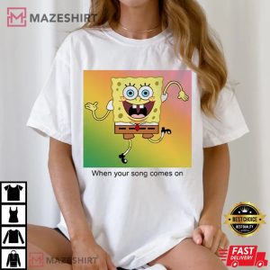 Spongebob When Your Songs Come On Funny T Shirt (3)