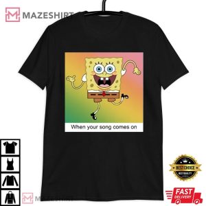 Spongebob When Your Songs Come On Funny T Shirt (4)