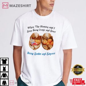 The Homies And I Start Being Sweet And Sincere T Shirt (1)