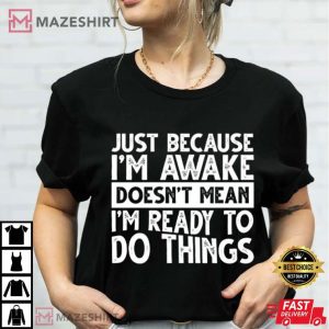I’m Awake Doesn’t Mean I’m Ready To Do Things T Shirt (2)