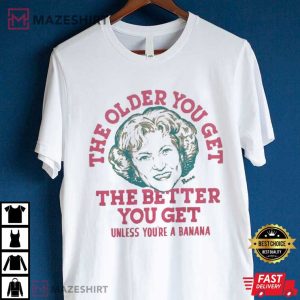 Golden Girls the Older you get the Better you Get T Shirt (3)