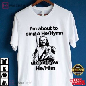 I’m About To Sing A HeHymn About How HeHim T Shirt (3)