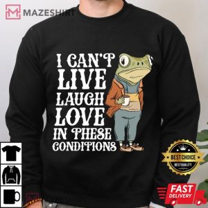 Frog I Can't Live Laugh Love In These Conditions T Shirt (1)