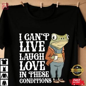 Frog I Can't Live Laugh Love In These Conditions T Shirt (3)