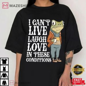 Frog I Can't Live Laugh Love In These Conditions T Shirt (4)