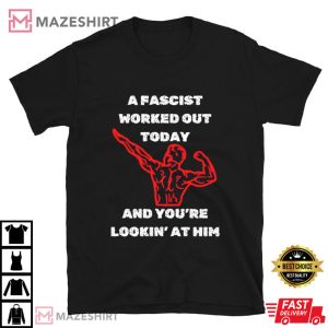 A Fascist Worked Out today Lookin at Him T Shirt (1)