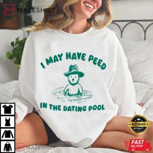 I May Have Peed In The Dating Pool T Shirt (1)