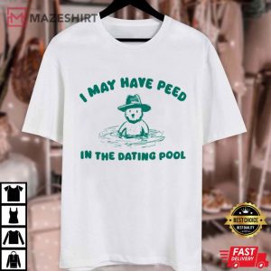 I May Have Peed In The Dating Pool T Shirt (4)