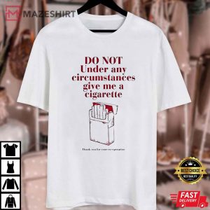 Do Not Under any Circumstance Give me a Cigarette T Shirt (1)
