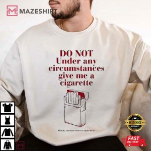 Do Not Under any Circumstance Give me a Cigarette T Shirt (3)