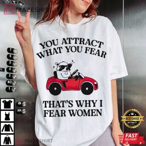 You Attract What You Fear That’s Why I Fear Women T Shirt (5)