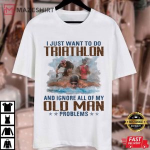 Do Triathlon And Ignore All Of My Old Man Problems T Shirt (1)