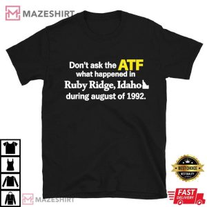 Don't Ask the ATF What Happened in Ruby Ridge Idaho in Agust 1992 T Shirt (1)