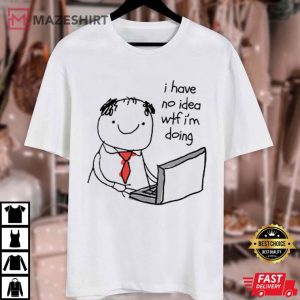 I Have No Idea Wtf I’m Doing T Shirt (1)