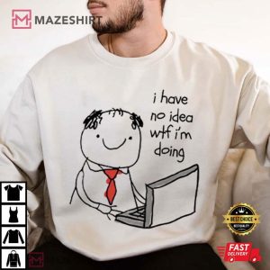 I Have No Idea Wtf I’m Doing T Shirt (3)