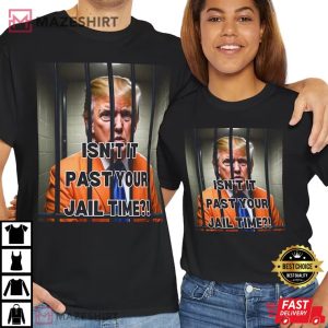 Isn’t it Past your Jail Time Trump T-Shirt