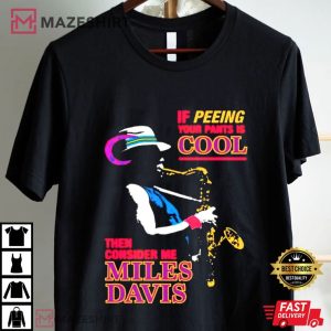 Miles Davis If Peeing Your Pants Is Cool Then Consider Me T Shirt (2)