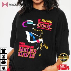 Miles Davis If Peeing Your Pants Is Cool Then Consider Me T Shirt (4)