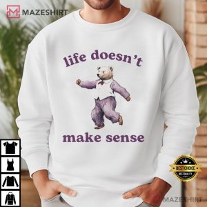 Life Doesnt Make Sense Funny Bear T Shirt (3)