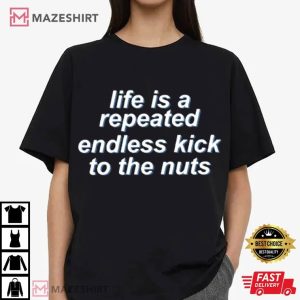 Life Is A Repeated Endless Kick To The Nuts T Shirt (1)