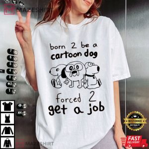 Born To Be A Cartoon Dog Forced To Get A Job T Shirt (2)
