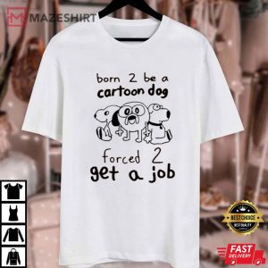 Born To Be A Cartoon Dog Forced To Get A Job T Shirt (4)