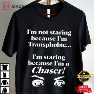 I'm not Staring Because I'm Transphobic I'm A Chaser T Shirt (1)