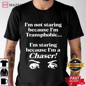 I'm not Staring Because I'm Transphobic I'm A Chaser T Shirt (3)