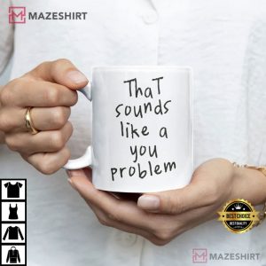That Sounds Like a You Problem Mug