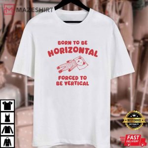 Born to be Horizontal Forced to be Vertical T Shirt (1)