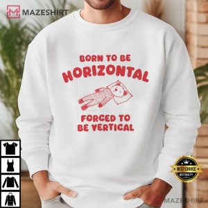 Born to be Horizontal Forced to be Vertical T Shirt (4)
