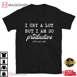 I Cry a Lot But I am So Productive T Shirt (2)