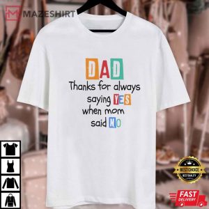 Thanks Dad for Always Saying YES when Mom said NO T Shirt (1)