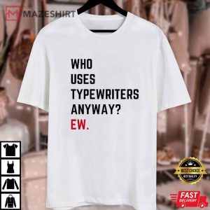 Who Uses Typewriters Anyway Ew T Shirt (1)