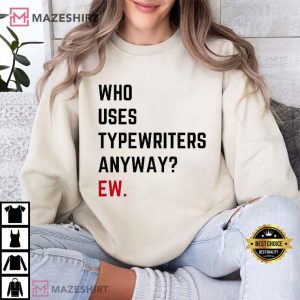 Who Uses Typewriters Anyway Ew T Shirt (2)