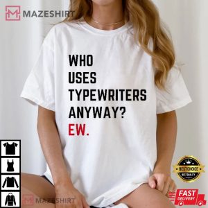 Who Uses Typewriters Anyway Ew T Shirt (3)