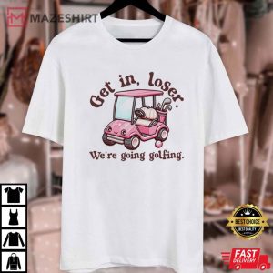 Get In Loser We're Going Golfing Ladies Golf T Shirt (1)