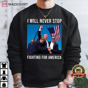 Trump I Will Never Stop Fighting For America T Shirt (2)