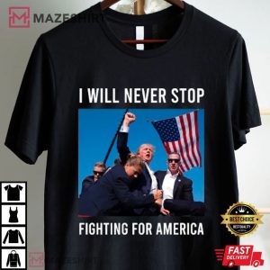 Trump I Will Never Stop Fighting For America T Shirt (3)