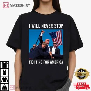 Trump I Will Never Stop Fighting For America T Shirt (4)