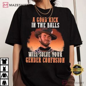 Clinton Eastwood A Good Kick In The Balls Will Solve Your Gender Confusion T Shirt (1)