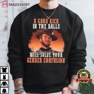 Clinton Eastwood A Good Kick In The Balls Will Solve Your Gender Confusion T Shirt (3)