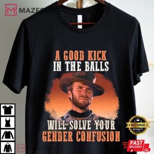 Clinton Eastwood A Good Kick In The Balls Will Solve Your Gender Confusion T Shirt (4)