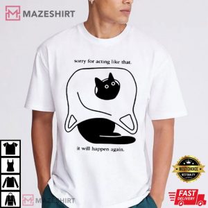 Cat Sorry For Acting Like That It Will Happen Again T Shirt (1)