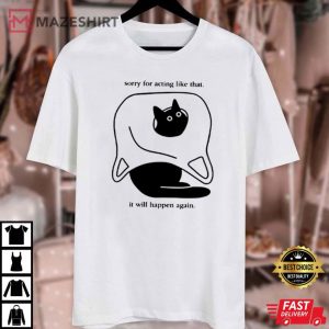 Cat Sorry For Acting Like That It Will Happen Again T Shirt (4)
